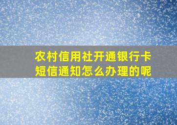 农村信用社开通银行卡短信通知怎么办理的呢