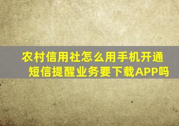 农村信用社怎么用手机开通短信提醒业务要下载APP吗