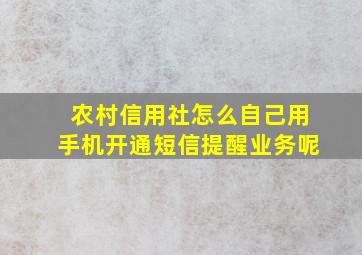 农村信用社怎么自己用手机开通短信提醒业务呢