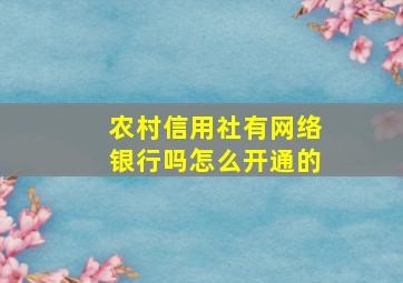 农村信用社有网络银行吗怎么开通的