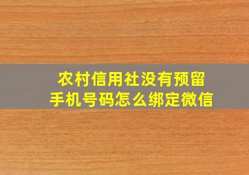 农村信用社没有预留手机号码怎么绑定微信