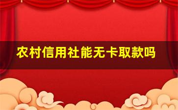 农村信用社能无卡取款吗