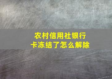 农村信用社银行卡冻结了怎么解除