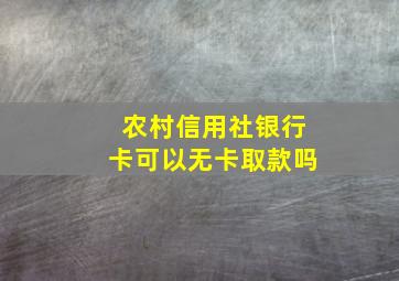 农村信用社银行卡可以无卡取款吗