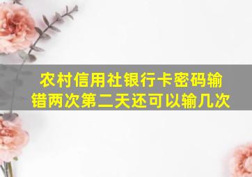 农村信用社银行卡密码输错两次第二天还可以输几次