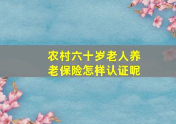 农村六十岁老人养老保险怎样认证呢