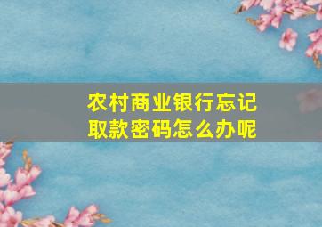 农村商业银行忘记取款密码怎么办呢