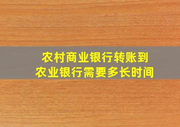 农村商业银行转账到农业银行需要多长时间