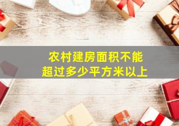 农村建房面积不能超过多少平方米以上