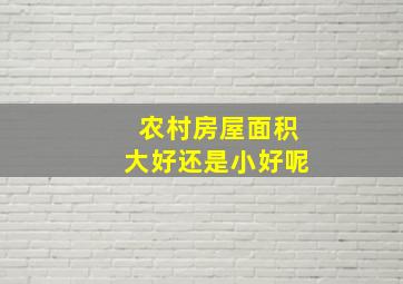 农村房屋面积大好还是小好呢