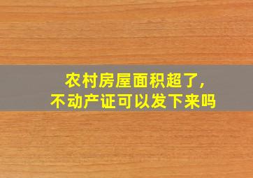 农村房屋面积超了,不动产证可以发下来吗