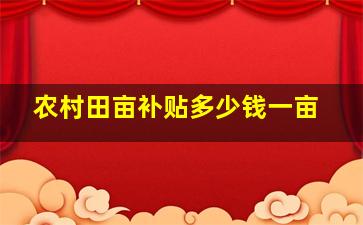 农村田亩补贴多少钱一亩