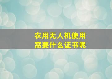 农用无人机使用需要什么证书呢