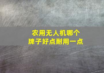 农用无人机哪个牌子好点耐用一点