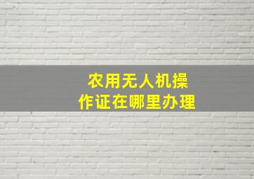 农用无人机操作证在哪里办理