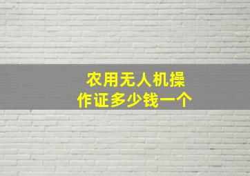 农用无人机操作证多少钱一个