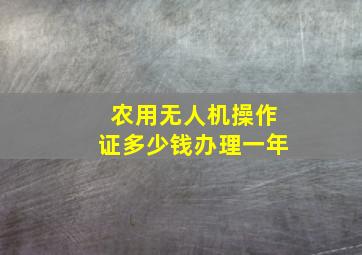 农用无人机操作证多少钱办理一年