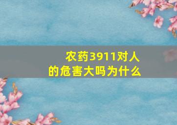 农药3911对人的危害大吗为什么