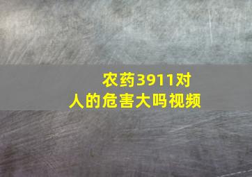 农药3911对人的危害大吗视频