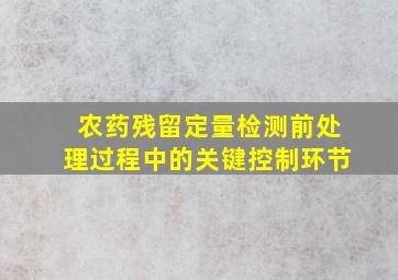 农药残留定量检测前处理过程中的关键控制环节