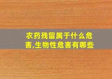 农药残留属于什么危害,生物性危害有哪些