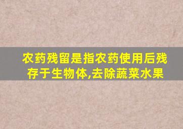 农药残留是指农药使用后残存于生物体,去除蔬菜水果