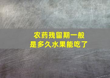 农药残留期一般是多久水果能吃了