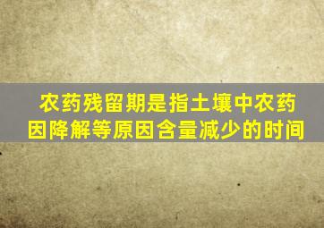 农药残留期是指土壤中农药因降解等原因含量减少的时间