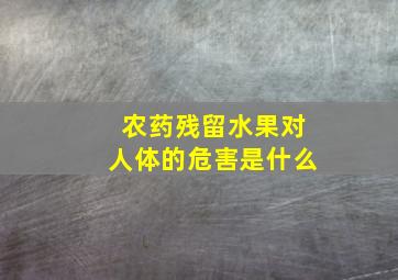 农药残留水果对人体的危害是什么