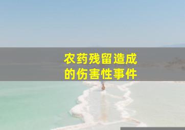 农药残留造成的伤害性事件