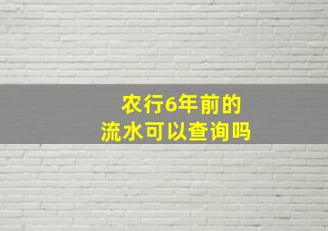 农行6年前的流水可以查询吗