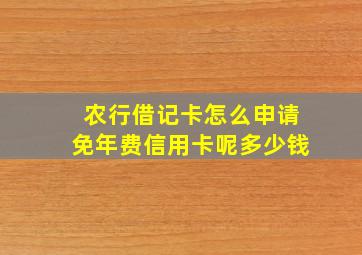 农行借记卡怎么申请免年费信用卡呢多少钱