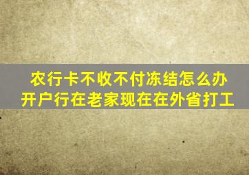 农行卡不收不付冻结怎么办开户行在老家现在在外省打工