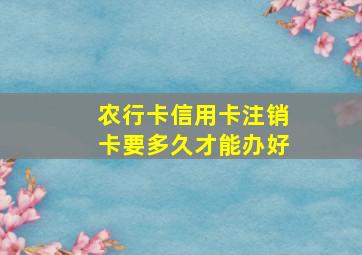 农行卡信用卡注销卡要多久才能办好