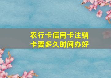 农行卡信用卡注销卡要多久时间办好