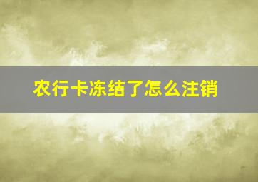 农行卡冻结了怎么注销