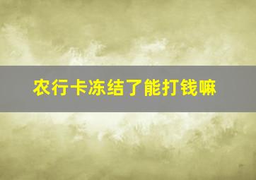 农行卡冻结了能打钱嘛