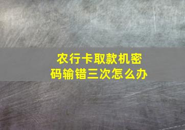 农行卡取款机密码输错三次怎么办