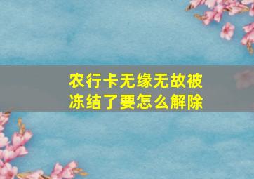 农行卡无缘无故被冻结了要怎么解除