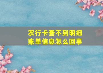 农行卡查不到明细账单信息怎么回事