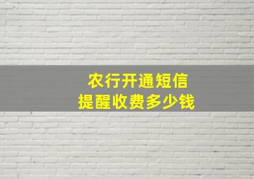 农行开通短信提醒收费多少钱