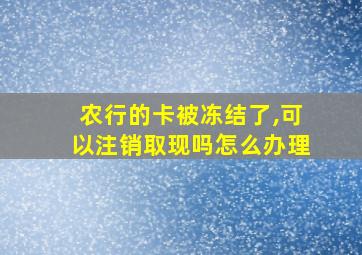 农行的卡被冻结了,可以注销取现吗怎么办理