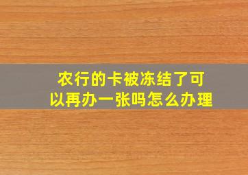 农行的卡被冻结了可以再办一张吗怎么办理