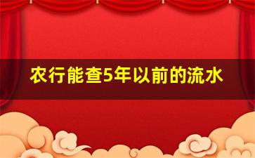 农行能查5年以前的流水