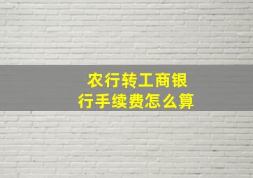 农行转工商银行手续费怎么算