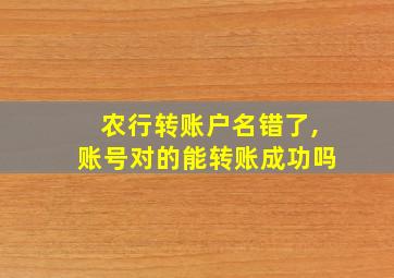 农行转账户名错了,账号对的能转账成功吗