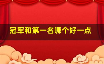 冠军和第一名哪个好一点