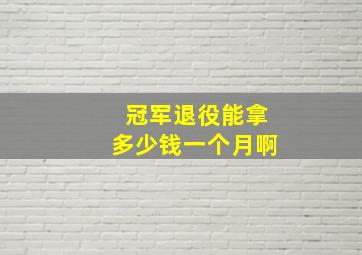 冠军退役能拿多少钱一个月啊