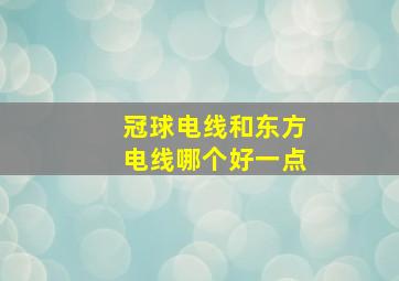 冠球电线和东方电线哪个好一点