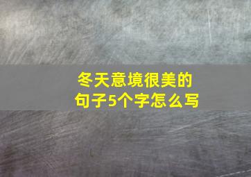 冬天意境很美的句子5个字怎么写